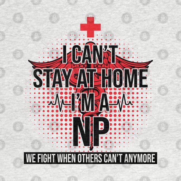 I Can't Stay At Home I'm A NP We Fight - Nurse Gift by bunnierosoff21835